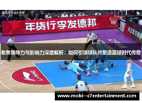 老詹领导力与影响力深度解析：如何引领球队并塑造篮球时代传奇