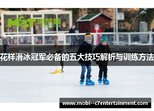 花样滑冰冠军必备的五大技巧解析与训练方法 花样滑冰冠军必备的五大技巧解析与训练方法