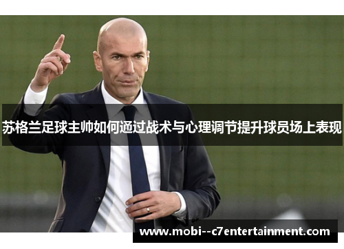 苏格兰足球主帅如何通过战术与心理调节提升球员场上表现 苏格兰足球主帅如何通过战术与心理调节提升球员场上表现
