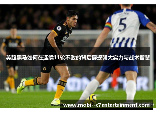 英超黑马如何在连续11轮不败的背后展现强大实力与战术智慧