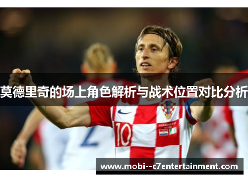 莫德里奇的场上角色解析与战术位置对比分析 莫德里奇的场上角色解析与战术位置对比分析