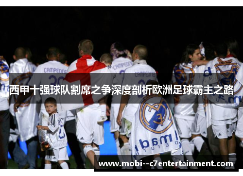 西甲十强球队割席之争深度剖析欧洲足球霸主之路 西甲十强球队割席之争深度剖析欧洲足球霸主之路