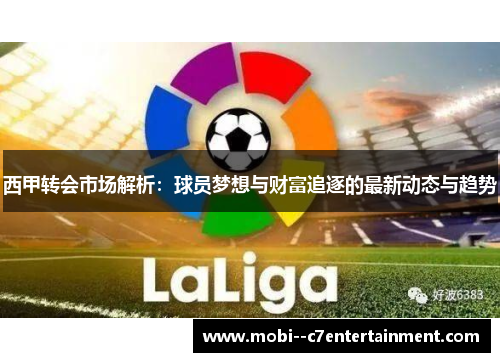西甲转会市场解析:球员梦想与财富追逐的最新动态与趋势 西甲转会市场解析:球员梦想与财富追逐的最新动态与趋势