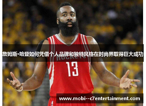 詹姆斯·哈登如何凭借个人品牌和独特风格在时尚界取得巨大成功 詹姆斯·哈登如何凭借个人品牌和独特风格在时尚界取得巨大成功