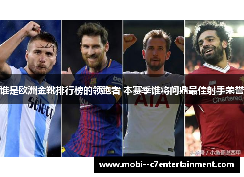 谁是欧洲金靴排行榜的领跑者 本赛季谁将问鼎最佳射手荣誉