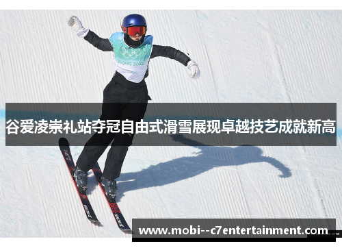 谷爱凌崇礼站夺冠自由式滑雪展现卓越技艺成就新高