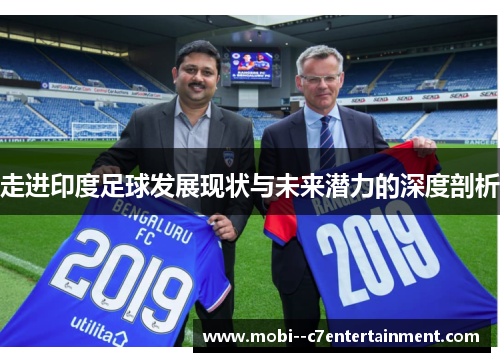 走进印度足球发展现状与未来潜力的深度剖析 走进印度足球发展现状与未来潜力的深度剖析