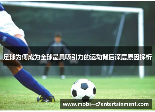 足球为何成为全球最具吸引力的运动背后深层原因探析 足球为何成为全球最具吸引力的运动背后深层原因探析