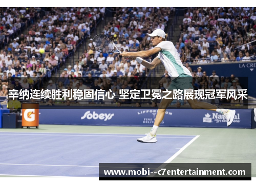 辛纳连续胜利稳固信心 坚定卫冕之路展现冠军风采 辛纳连续胜利稳固信心 坚定卫冕之路展现冠军风采