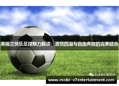 英格兰快乐足球魅力解读：激情四溢与自由奔放的完美结合