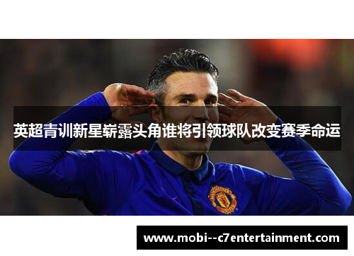 英超青训新星崭露头角谁将引领球队改变赛季命运 英超青训新星崭露头角谁将引领球队改变赛季命运