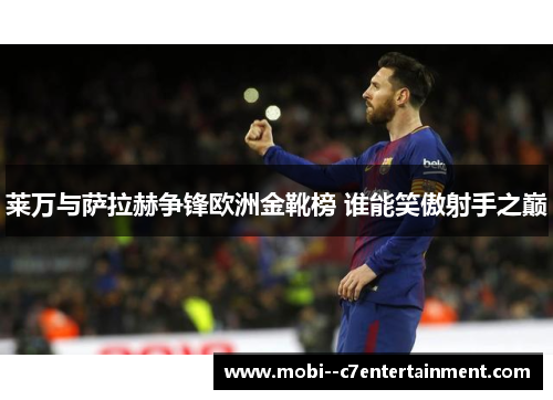 莱万与萨拉赫争锋欧洲金靴榜 谁能笑傲射手之巅 莱万与萨拉赫争锋欧洲金靴榜 谁能笑傲射手之巅