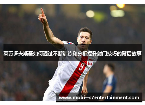 莱万多夫斯基如何通过不断训练和分析提升射门技巧的背后故事