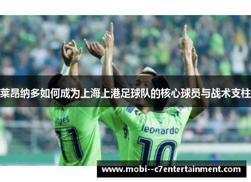 莱昂纳多如何成为上海上港足球队的核心球员与战术支柱