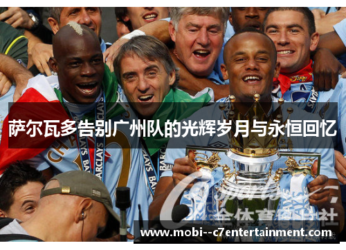 萨尔瓦多告别广州队的光辉岁月与永恒回忆