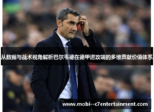 从数据与战术视角解析巴尔韦德在德甲进攻端的多维贡献价值体系