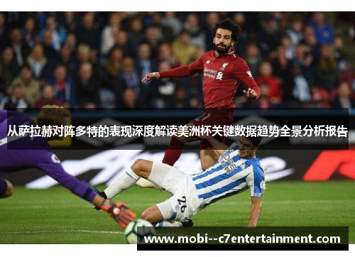 从萨拉赫对阵多特的表现深度解读美洲杯关键数据趋势全景分析报告