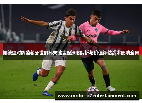 佩德里对阵葡萄牙世俱杯关键表现深度解析与价值评估战术影响全景