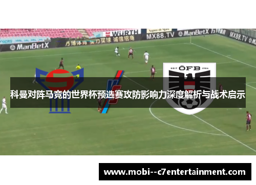 科曼对阵马竞的世界杯预选赛攻防影响力深度解析与战术启示