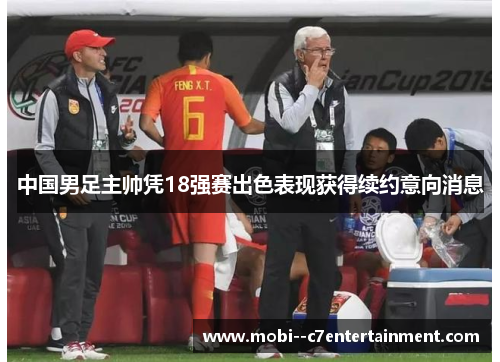 中国男足主帅凭18强赛出色表现获得续约意向消息