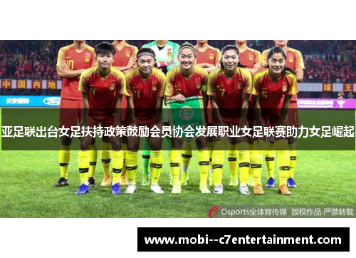亚足联出台女足扶持政策鼓励会员协会发展职业女足联赛助力女足崛起