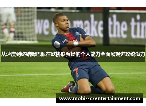从速度到终结姆巴佩在欧协联赛场的个人能力全面展现进攻统治力