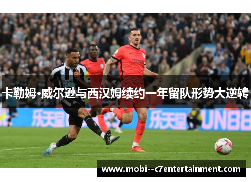 卡勒姆·威尔逊与西汉姆续约一年留队形势大逆转