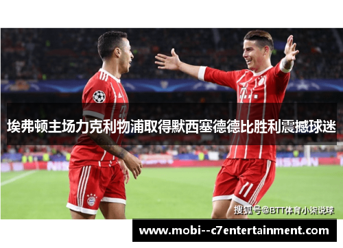 埃弗顿主场力克利物浦取得默西塞德德比胜利震撼球迷