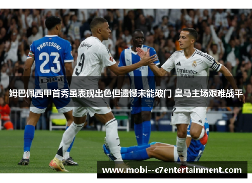 姆巴佩西甲首秀虽表现出色但遗憾未能破门 皇马主场艰难战平