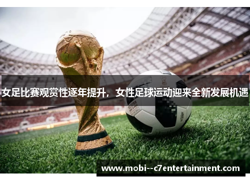 女足比赛观赏性逐年提升，女性足球运动迎来全新发展机遇