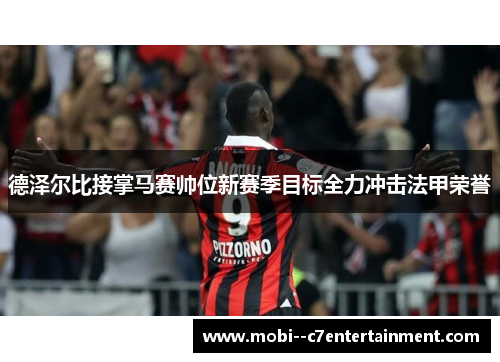 德泽尔比接掌马赛帅位新赛季目标全力冲击法甲荣誉