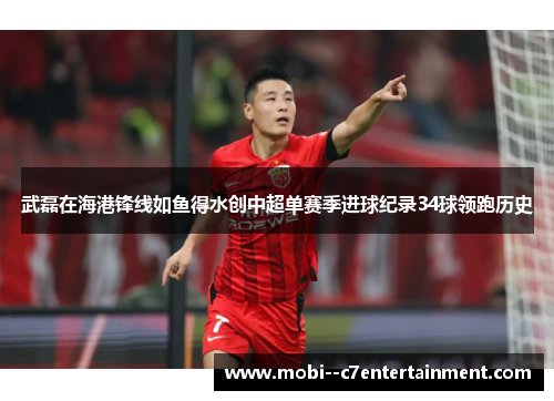 武磊在海港锋线如鱼得水创中超单赛季进球纪录34球领跑历史