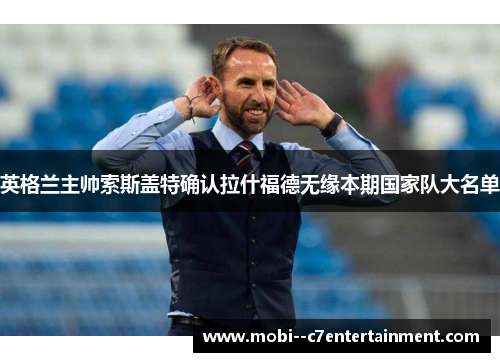 英格兰主帅索斯盖特确认拉什福德无缘本期国家队大名单