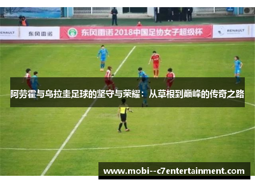 阿劳霍与乌拉圭足球的坚守与荣耀:从草根到巅峰的传奇之路 阿劳霍与乌拉圭足球的坚守与荣耀:从草根到巅峰的传奇之路