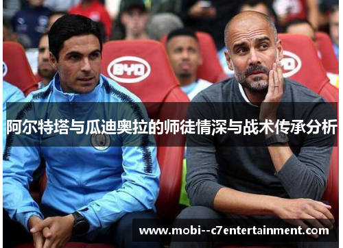 阿尔特塔与瓜迪奥拉的师徒情深与战术传承分析