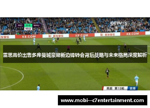 雷恩高价出售多库曼城豪赌新边锋转会背后战略与未来格局深度解析 雷恩高价出售多库曼城豪赌新边锋转会背后战略与未来格局深度解析