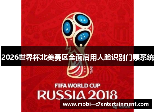 2026世界杯北美赛区全面启用人脸识别门票系统 2026世界杯北美赛区全面启用人脸识别门票系统