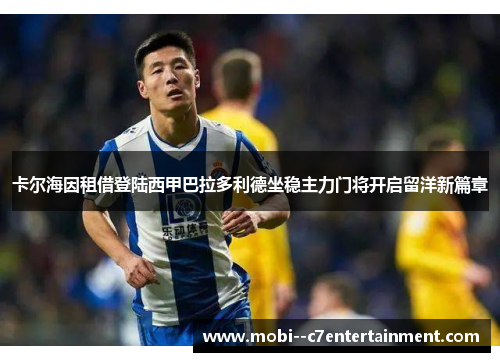 卡尔海因租借登陆西甲巴拉多利德坐稳主力门将开启留洋新篇章 卡尔海因租借登陆西甲巴拉多利德坐稳主力门将开启留洋新篇章