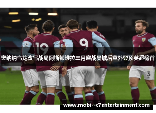 奥纳纳乌龙改写战局阿斯顿维拉三月鏖战曼城后意外登顶英超榜首 奥纳纳乌龙改写战局阿斯顿维拉三月鏖战曼城后意外登顶英超榜首