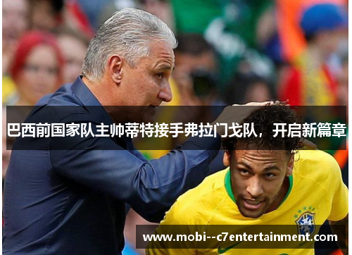 巴西前国家队主帅蒂特接手弗拉门戈队,开启新篇章 巴西前国家队主帅蒂特接手弗拉门戈队,开启新篇章