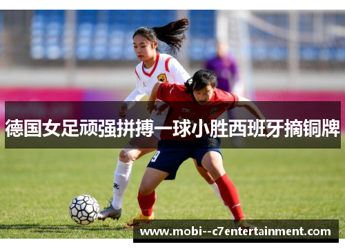 德国女足顽强拼搏一球小胜西班牙摘铜牌 德国女足顽强拼搏一球小胜西班牙摘铜牌