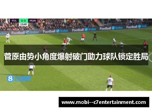 菅原由势小角度爆射破门助力球队锁定胜局 菅原由势小角度爆射破门助力球队锁定胜局