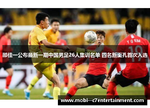 邵佳一公布最新一期中国男足26人集训名单 四名新面孔首次入选 邵佳一公布最新一期中国男足26人集训名单 四名新面孔首次入选