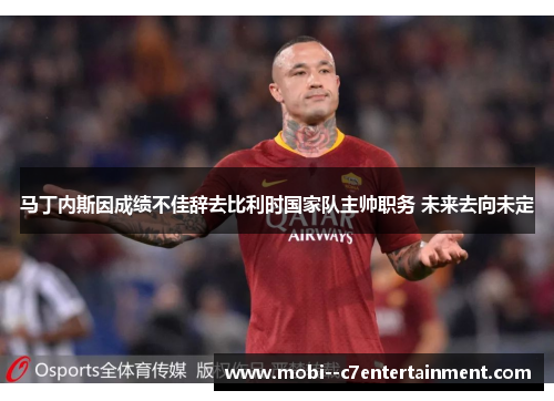 马丁内斯因成绩不佳辞去比利时国家队主帅职务 未来去向未定